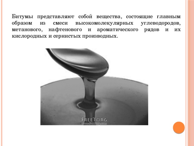 Битумы представляют собой вещества, состоящие главным образом из смеси высокомолекулярных углеводородов, метанового, нафтенового и ароматического рядов и их кислородных и сернистых производных. 