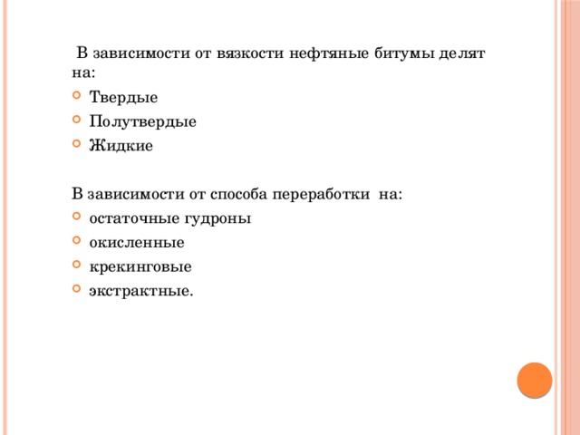  В зависимости от вязкости нефтяные битумы делят на: Твердые Полутвердые Жидкие В зависимости от способа переработки на: остаточные гудроны окисленные крекинговые экстрактные. 