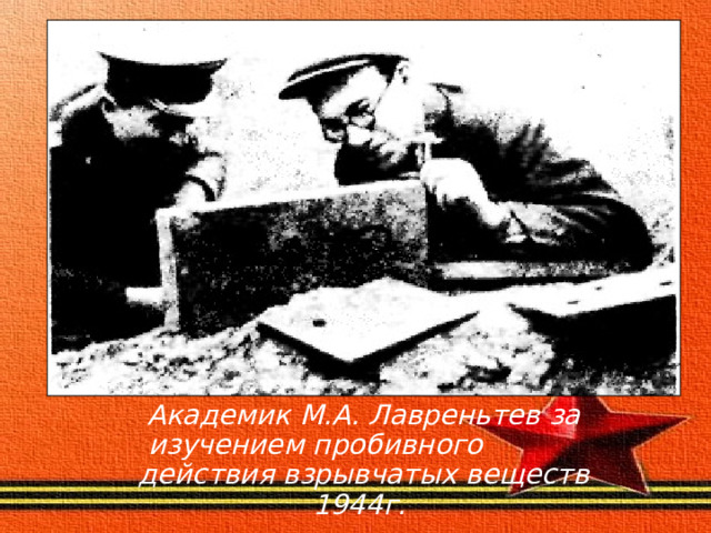Академик М.А. Лавреньтев за изучением пробивного действия взрывчатых веществ 1944г.  