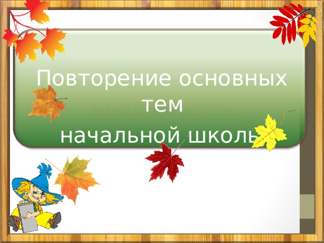 Повторение основных тем начальной школы 