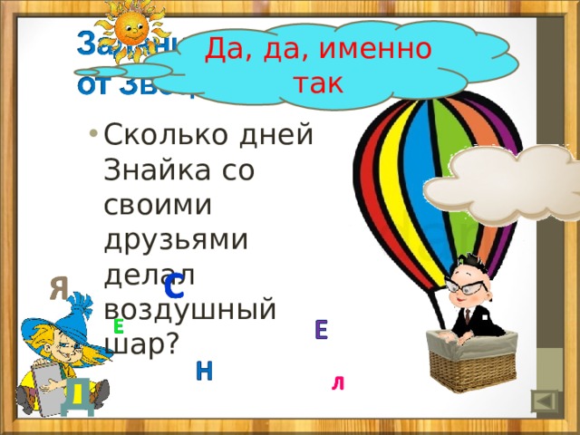 Да, да, именно так Сколько дней Знайка со своими друзьями делал воздушный шар? Д 