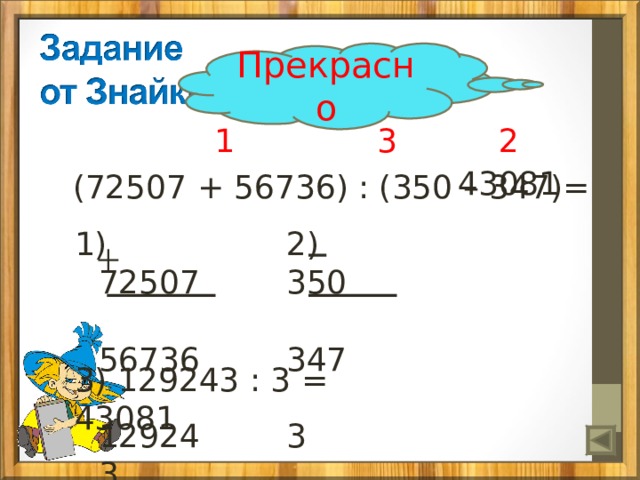 Прекрасно  1 3 2  (72507 + 56736) : (350 – 347)= 43081 1) 72507  56736  129243 2) 350  347  3 3) 129243 : 3 = 43081 
