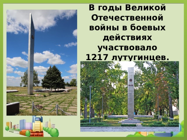 В годы Великой Отечественной войны в боевых действиях участвовало 1217 лутугинцев.   