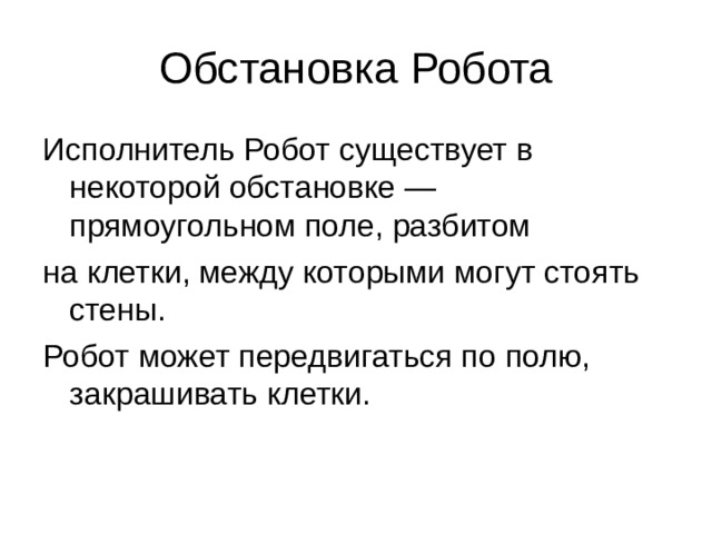 Обстановка Робота Исполнитель Робот существует в некоторой обстановке — прямоугольном поле, разбитом на клетки, между которыми могут стоять стены. Робот может передвигаться по полю, закрашивать клетки. 