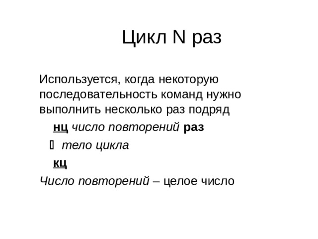 Цикл N раз Используется, когда некоторую последовательность команд нужно выполнить несколько раз подряд  нц  число повторений  раз    тело цикла  кц Число повторений – целое число 