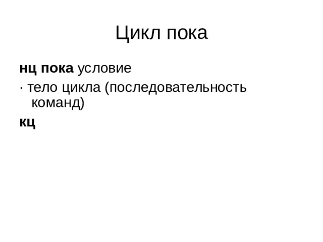 Цикл пока нц пока условие · тело цикла (последовательность команд) кц  