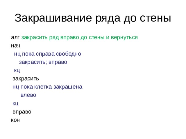 Закрашивание ряда до стены алг закрасить ряд вправо до стены и вернуться нач  нц пока справа свободно     закрасить; вправо  кц  закрасить  нц пока клетка закрашена     влево  кц  вправо кон 