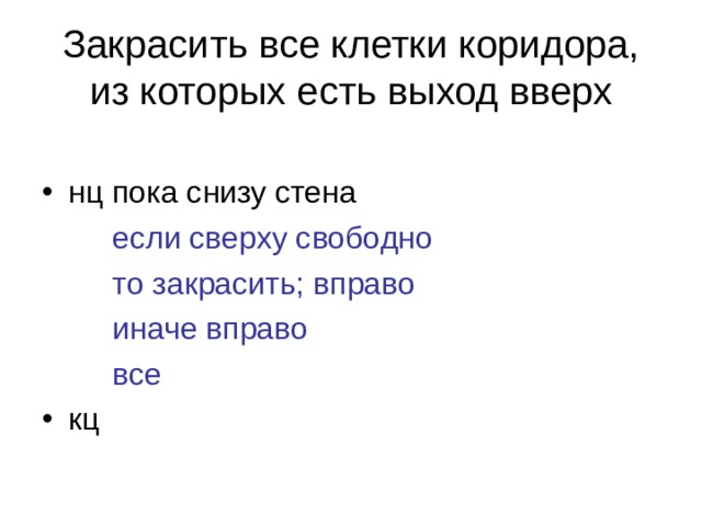 Закрасить все клетки коридора, из которых есть выход вверх нц пока снизу стена если сверху свободно то закрасить; вправо иначе вправо все если сверху свободно то закрасить; вправо иначе вправо все если сверху свободно то закрасить; вправо иначе вправо все кц 