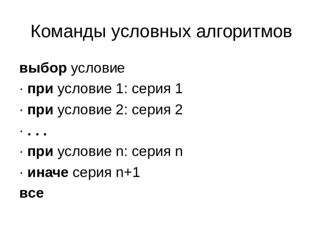 Команды условных алгоритмов выбор условие · при условие 1: серия 1 · при условие 2: серия 2 · . . . · при условие n: серия n · иначе серия n+1 все 