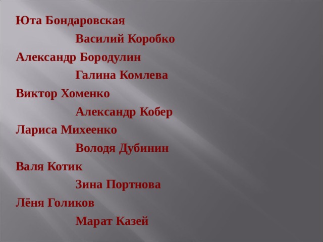 Юта Бондаровская    Василий Коробко Александр Бородулин    Галина Комлева Виктор Хоменко     Александр Кобер Лариса Михеенко    Володя Дубинин Валя Котик    Зина Портнова Лёня Голиков    Марат Казей  