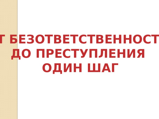 От безответственности до преступления один шаг презентация