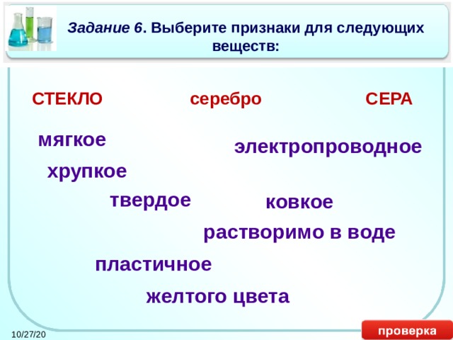 Задание 6 . Выберите признаки для следующих веществ: СТЕКЛО серебро СЕРА мягкое электропроводное хрупкое твердое ковкое растворимо в воде пластичное желтого цвета 10/27/20 30 