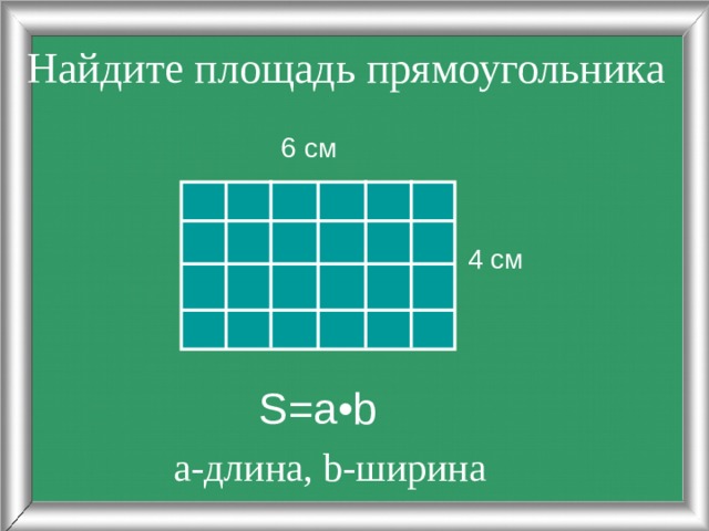 Найдите площадь прямоугольника  6 см 4 см S=a•b а-длина, b-ширина 