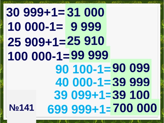 31 000 30 999+1= 10 000-1= 9 999 25 910 25 909+1= 99 999 100 000-1= 90 099 90 100-1= 39 999 40 000-1= 39 099+1= 39 100  № 141   700 000 699 999+1= 