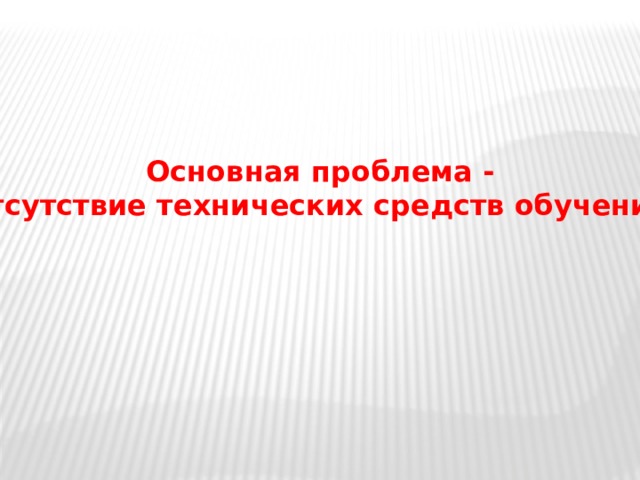 Основная проблема - отсутствие технических средств обучения! 