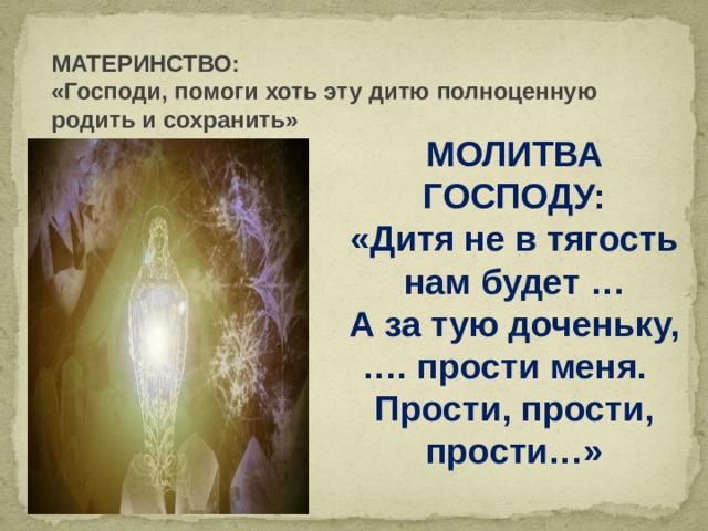 МАТЕРИНСТВО: «Господи, помоги хоть эту дитю полноценную родить и сохранить» МОЛИТВА ГОСПОДУ: «Дитя не в тягость нам будет … А за тую доченьку, …. прости меня. Прости, прости, прости…» 