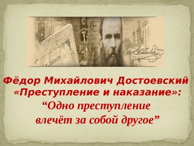 Фёдор Михайлович Достоевский «Преступление и наказание»: “ Одно преступление влечёт за собой другое” 