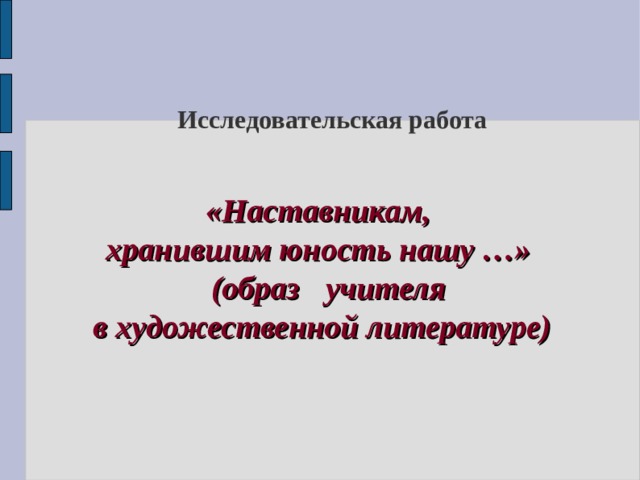 Исследовательская работа    «Наставникам, хранившим юность нашу …»  (образ  учителя в художественной литературе) 