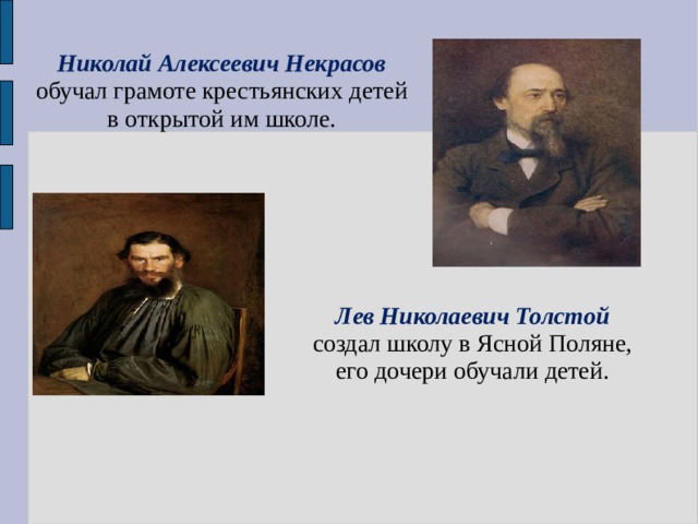 Николай Алексеевич Некрасов обучал грамоте крестьянских детей в открытой им школе. Лев Николаевич Толстой создал школу в Ясной Поляне, его дочери обучали детей. 