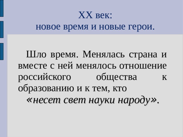 ХХ век: новое время и новые герои. Шло время. Менялась страна и вместе с ней менялось отношение российского общества к образованию и к тем, кто « несет свет науки народу » . 