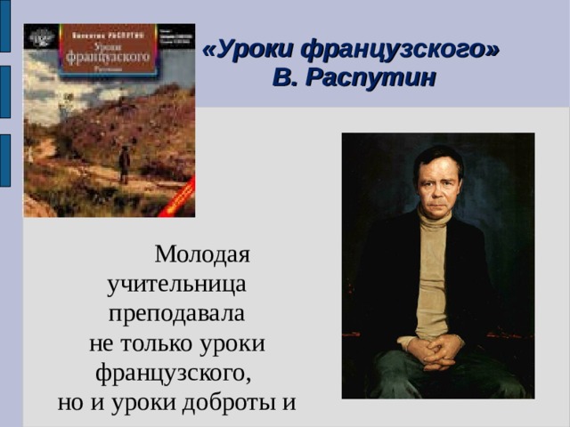 «Уроки французского»  В. Распутин   Молодая учительница преподавала не только уроки французского, но и уроки доброты и милосердия. 