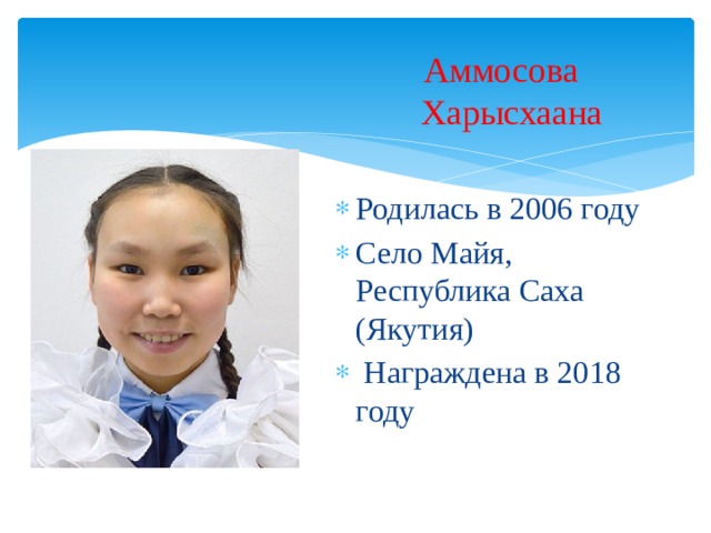 Аммосова Харысхаана  Родилась в 2006 году Село Майя, Республика Саха (Якутия)  Награждена в 2018 году 