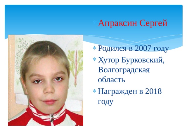 Апраксин Сергей  Родился в 2007 году Хутор Бурковский, Волгоградская область Награжден в 2018 году 