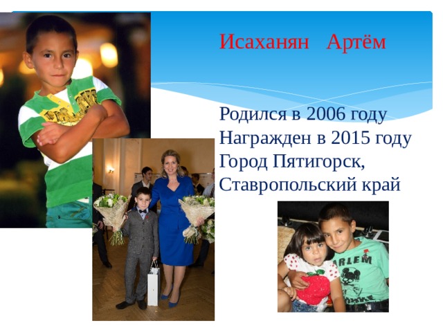Исаханян Артём    Родился в 2006 году  Награжден в 2015 году  Город Пятигорск, Ставропольский край   