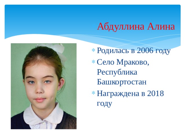 Абдуллина Алина Родилась в 2006 году Село Мраково, Республика Башкортостан Награждена в 2018 году 