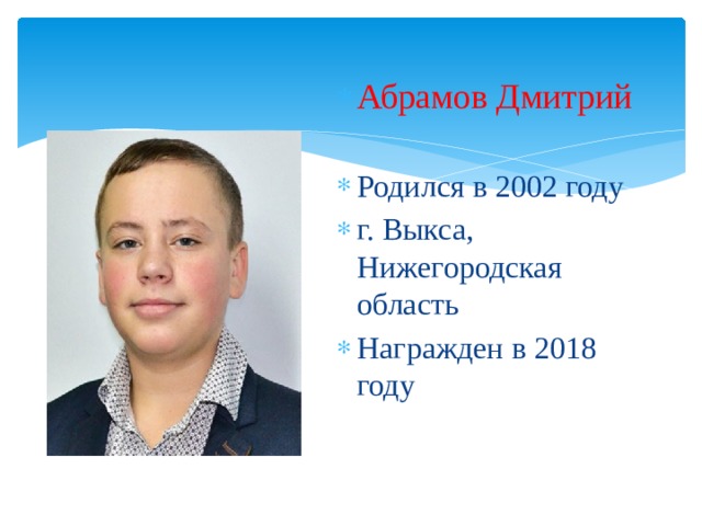 Абрамов Дмитрий  Родился в 2002 году г. Выкса, Нижегородская область Награжден в 2018 году 