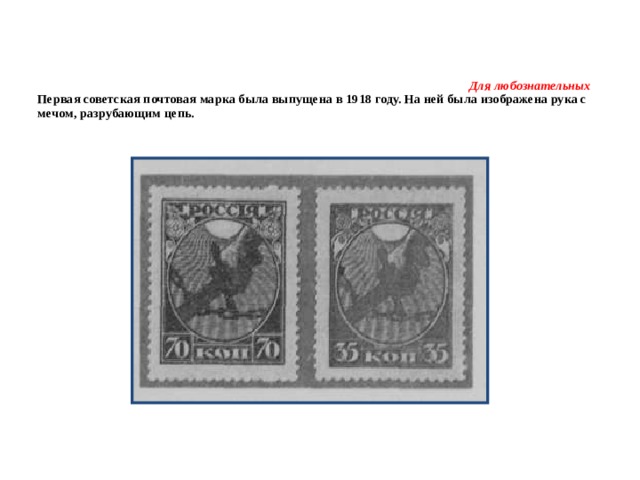     Для любознательных Первая советская почтовая марка была выпущена в 1918 году. На ней была изображена рука с мечом, разрубающим цепь.   