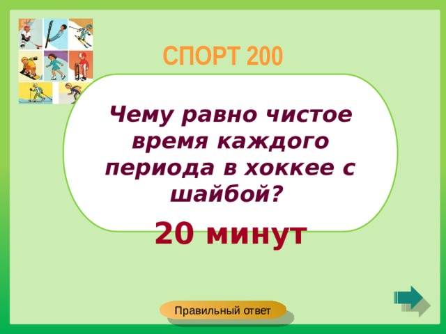 СПОРТ 200 Чему равно чистое время каждого периода в хоккее с шайбой? 20 минут Правильный ответ 