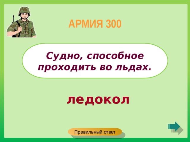 АРМИЯ 300 Судно, способное проходить во льдах. ледокол Правильный ответ 