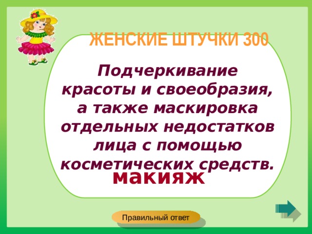 ЖЕНСКИЕ ШТУЧКИ 300 Подчеркивание красоты и своеобразия, а также маскировка отдельных недостатков лица с помощью косметических средств. макияж Правильный ответ 