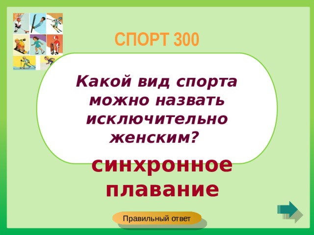 СПОРТ 300 Какой вид спорта можно назвать исключительно женским? синхронное плавание Правильный ответ 