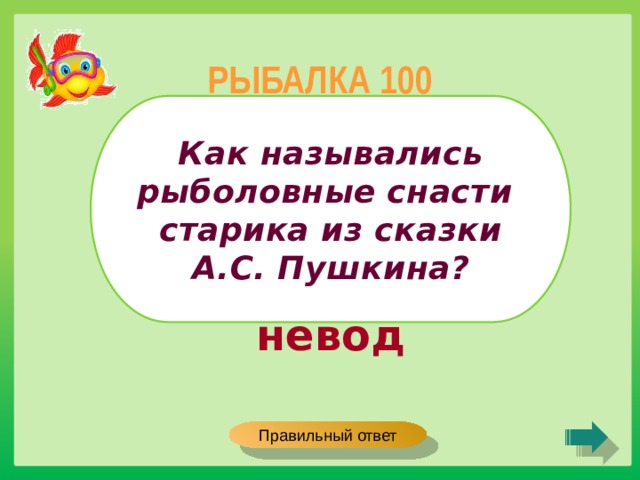 РЫБАЛКА 100 Как назывались рыболовные снасти старика из сказки А.С. Пушкина? невод Правильный ответ 