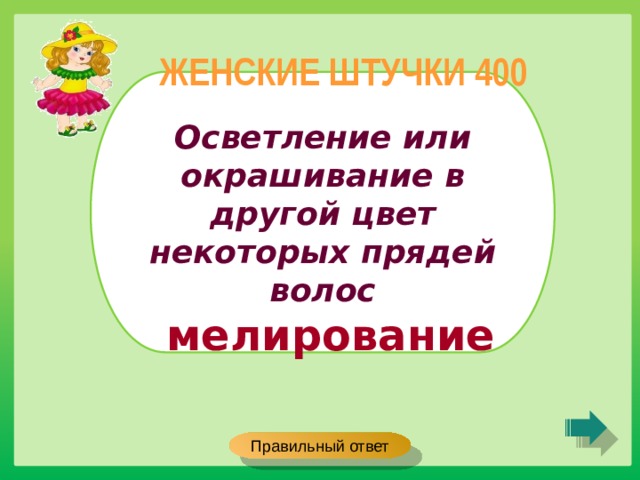 ЖЕНСКИЕ ШТУЧКИ 400 Осветление или окрашивание в другой цвет некоторых прядей волос мелирование Правильный ответ 