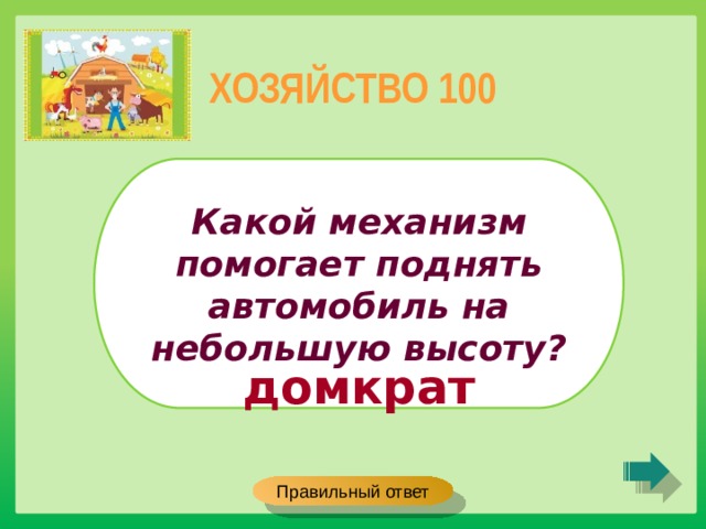 ХОЗЯЙСТВО 100 Какой механизм помогает поднять автомобиль на небольшую высоту? домкрат Правильный ответ 