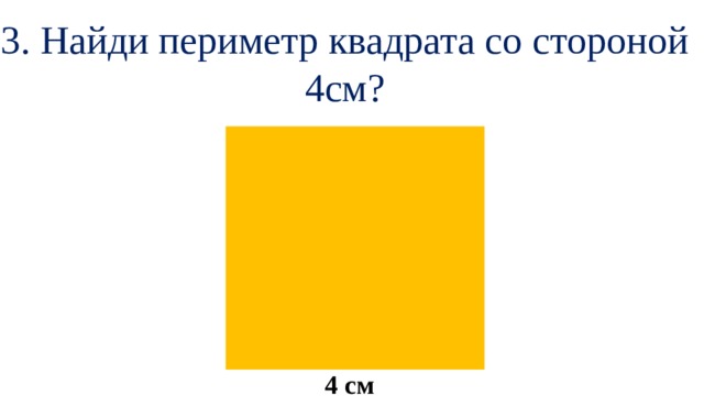3. Найди периметр квадрата со стороной 4см? 4 см 