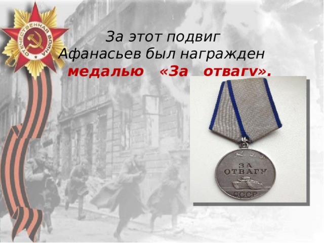  За этот подвиг Афанасьев был награжден    медалью   «За   отвагу». 