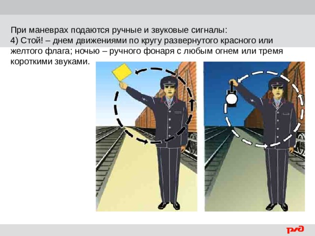 При маневрах подаются ручные и звуковые сигналы: 4) Стой! – днем движениями по кругу развернутого красного или желтого флага; ночью – ручного фонаря с любым огнем или тремя короткими звуками.  