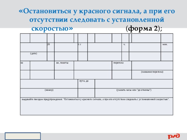 « Остановиться у красного сигнала, а при его отсутствии следовать с установленной скоростью »  ( форма 2 );           (дата)   на 20                   км, пикеты   (номер) г. с           выдавайте поездам предупреждения: 