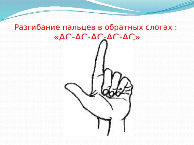 Разгибание пальцев в обратных слогах :  «АС-АС-АС-АС-АС» 