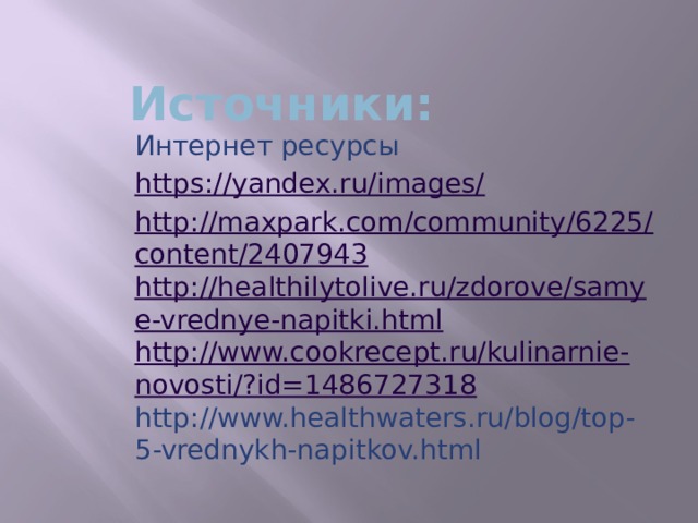 Источники: Интернет ресурсы https://yandex.ru/images/ http://maxpark.com/community/6225/content/2407943 http://healthilytolive.ru/zdorove/samye-vrednye-napitki.html http://www.cookrecept.ru/kulinarnie-novosti/?id=1486727318 http://www.healthwaters.ru/blog/top-5-vrednykh-napitkov.html 