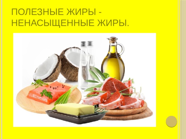 Полезные жиры - ненасыщенные жиры. 
