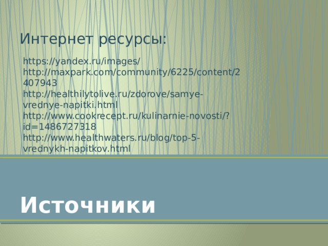Интернет ресурсы:  Источники https://yandex.ru/images/ http://maxpark.com/community/6225/content/2407943 http://healthilytolive.ru/zdorove/samye-vrednye-napitki.html http://www.cookrecept.ru/kulinarnie-novosti/?id=1486727318 http://www.healthwaters.ru/blog/top-5-vrednykh-napitkov.html 