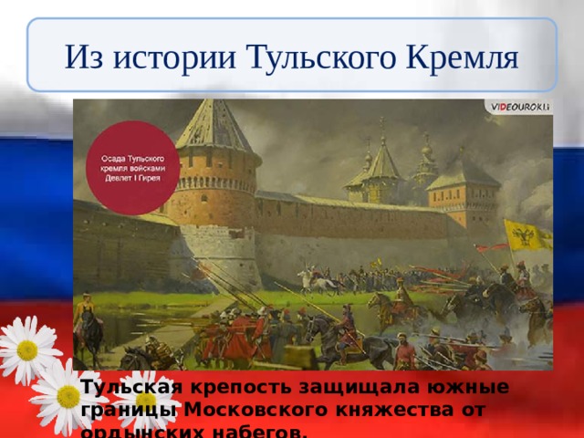 Из истории Тульского Кремля Тульская крепость защищала южные границы Московского княжества от ордынских набегов. 