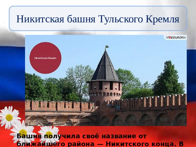 Никитская башня Тульского Кремля Башня получила своё название от ближайшего района — Никитского конца. В 17 веке в ней хранили порох и свинец. 