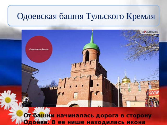 Одоевская башня Тульского Кремля От башни начиналась дорога в сторону Одоева. В её нише находилась икона Казанской Божьей Матери. 