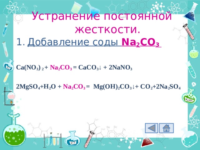 Устранение постоянной жесткости. Добавление соды Na 2 CO 3 Добавление соды Na 2 CO 3  Ca(NO 3 ) 2 + Na 2 CO 3  = CaCO 3 ↓ + 2NaNO 3  2MgSO 4 +H 2 O + Na 2 CO 3  = Mg(OH) 2 CO 3 ↓+ CO 2 +2Na 2 SO 4 